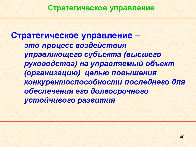 40 Стратегическое управление Стратегическое управление –  это процесс воздействия управляющего субъекта (высшего руководства)